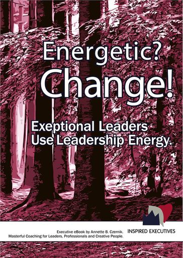 Energetic? Change! Exeptional Leaders Use Leadership Energy - Annette B. Czernik