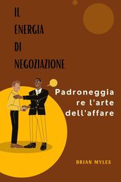 Il Energia Di Negoziazione : Padroneggiare l arte dell affare