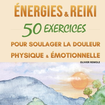 Energies et Reiki : 50 exercices pour soulager la douleur physique et émotionnelle - Olivier Remole