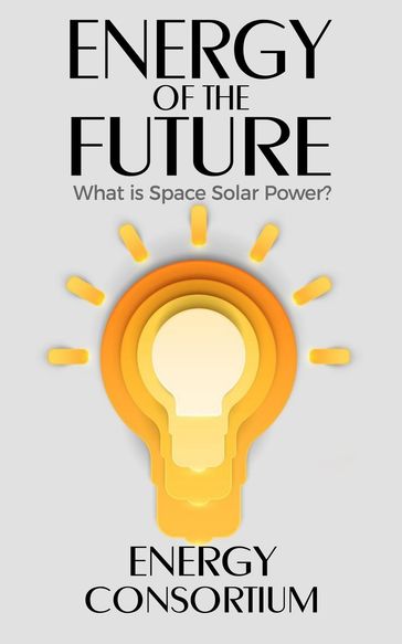 Energy of the Future; What is Space Solar Power? - Energy Consortium