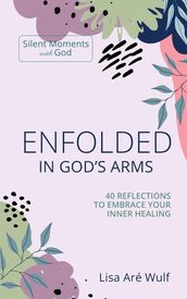 Enfolded in God s Arms: 40 Reflections to Embrace Your Inner Healing