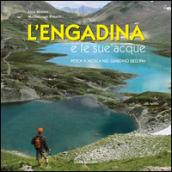 L Engadina e le sue acque. Pesca a mosca nel giardino dell Inn. Ediz. multilingue