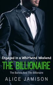 Engaged in a Whirlwind Weekend The Barista And The Billionaire Book 4