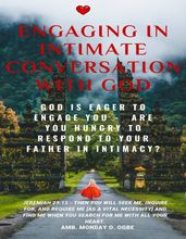 Engaging in Intimate Conversation with God God is EAGER to ENGAGE YOU Are YOU HUNGRY to RESPOND to Your Father in INTIMACY?