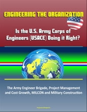 Engineering the Organization: Is the U.S. Army Corps of Engineers (USACE) Doing it Right? The Army Engineer Brigade, Project Management and Cost Growth, MILCON and Military Construction