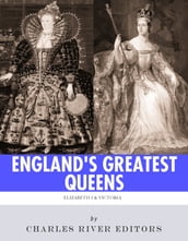 England s Greatest Queens: The Lives and Legacies of Queen Elizabeth I and Queen Victoria
