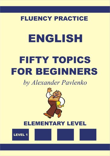 English, Fifty Topics for Beginners, Elementary Level - Alexander Pavlenko