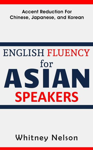 English Fluency For Asian Speakers: Accent Reduction For Chinese, Japanese, and Korean - Whitney Nelson