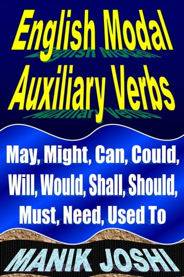 English Modal Auxiliary Verbs: May, Might, Can, Could, Will, Would, Shall, Should, Must, Need, Used To - Manik Joshi