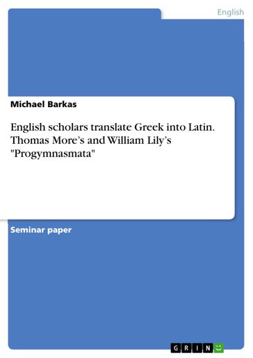English scholars translate Greek into Latin. Thomas More's and William Lily's 'Progymnasmata' - Michael Barkas