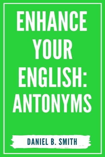 Enhance Your English: Antonyms - Daniel B. Smith