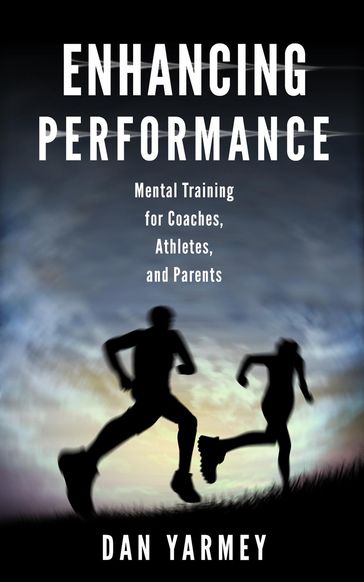 Enhancing Performance: Mental Training for Coaches, Athletes, and Parents - Dan Yarmey