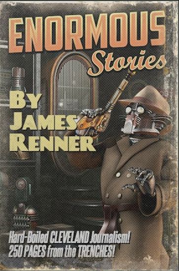 Enormous Stories: Hard-Boiled Cleveland Journalism - James Renner