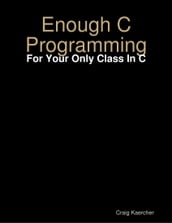 Enough C Programming - For Your Only Class In C