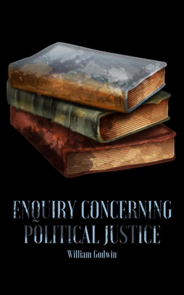 Enquiry Concerning Political Justice - William Godwin