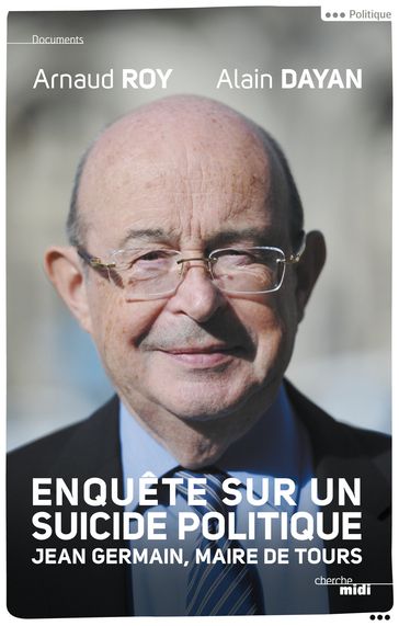 Enquête sur un suicide politique - Jean Germain, maire de Tours - Arnaud ROY - Alain DAYAN