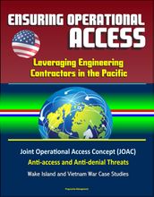 Ensuring Operational Access: Leveraging Engineering Contractors in the Pacific - Joint Operational Access Concept (JOAC), Anti-access and Anti-denial Threats, Wake Island and Vietnam War Case Studies