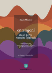 Enteogeni alleati per la rinascita spirituale. Linee guida per esperienze psichedeliche produttive e sicure