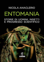 Entomania. Storie di uomini, insetti e progresso scientifico