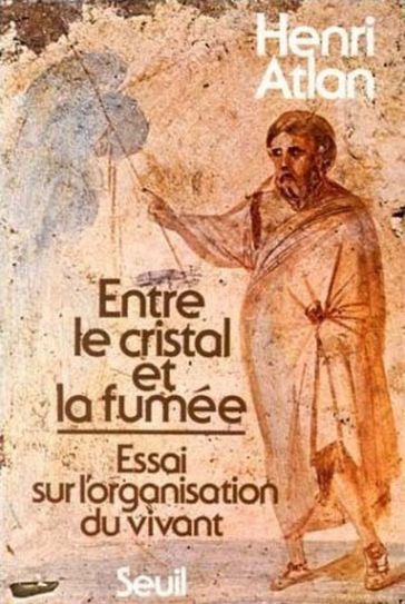 Entre le cristal et la fumée. Essai sur l'organisation du vivant - Henri Atlan