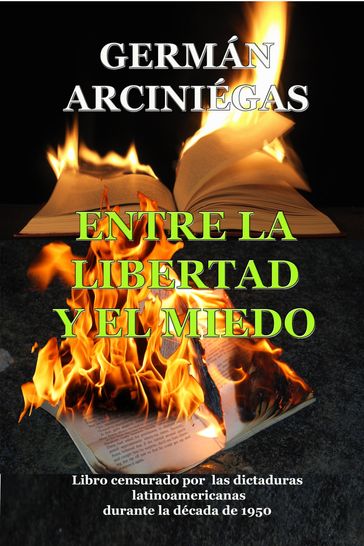 Entre la libertad y el miedo. Libro censurado por dictaduras latinoamericanas durante la década 1950 - Germán Arciniegas