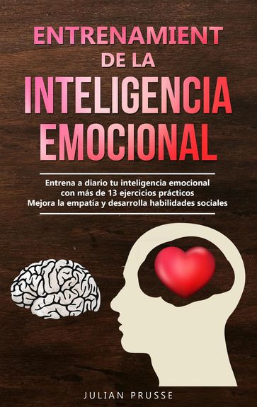 Entrenamiento de la Inteligencia Emocional: Entrena a diario tu inteligencia emocional con más de 13 ejercicios prácticos   Mejora la empatía y desarrolla habilidades sociales - Julian Prusse