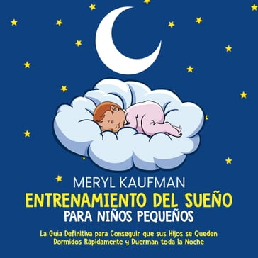 Entrenamiento del sueño para niños pequeños: La guía definitiva para conseguir que sus hijos se queden dormidos rápidamente y duerman toda la noche - Meryl Kaufman