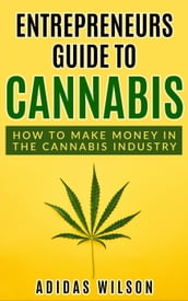 Entrepreneurs Guide To Cannabis - How To Make Money In The Cannabis Industry