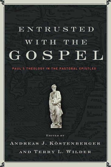 Entrusted with the Gospel - Andreas J. Kostenberger - Terry L. Wilder