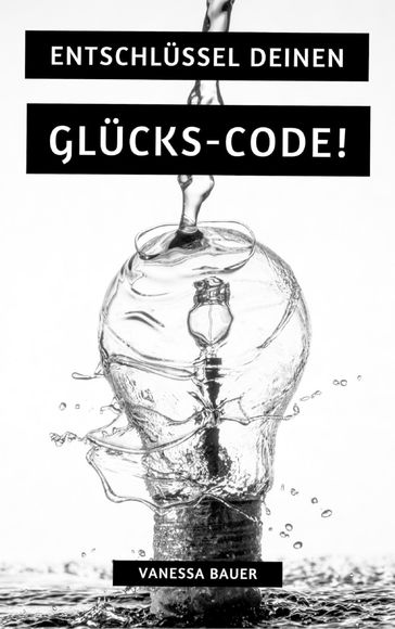 Entschlüssel Deinen Glücks-Code! - Vanessa Bauer