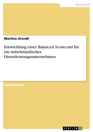 Entwicklung einer Balanced Scorecard für ein mittelständisches Dienstleistungsunternehmen - Martina Arendt