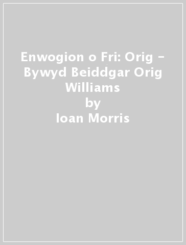 Enwogion o Fri: Orig - Bywyd Beiddgar Orig Williams - Ioan Morris
