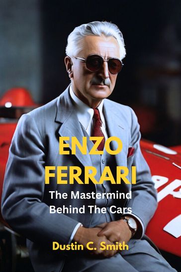 Enzo Ferrari: The Mastermind Behind The Cars - Dustin C. Smith