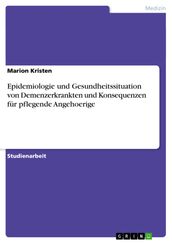 Epidemiologie und Gesundheitssituation von Demenzerkrankten und Konsequenzen fur pflegende Angehoerige