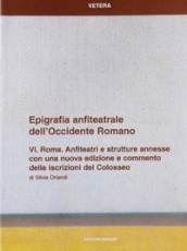 Epigrafia anfiteatrale dell Occidente romano. 6.Roma. Anfiteatri e strutture annesse