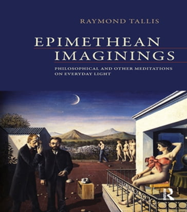 Epimethean Imaginings - Raymond Tallis