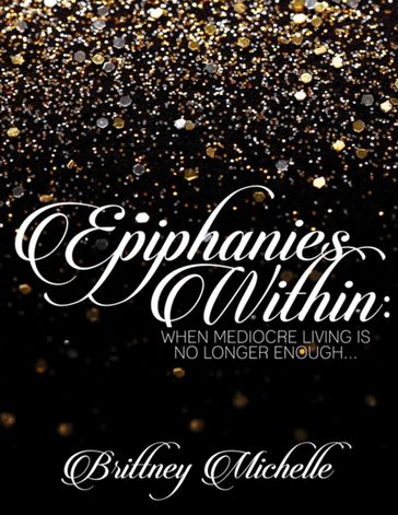 Epiphanies Within: When Mediocre Living Is No Longer Enough - Brittney Michelle