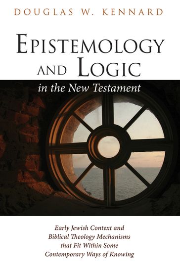 Epistemology and Logic in the New Testament - Douglas W. Kennard
