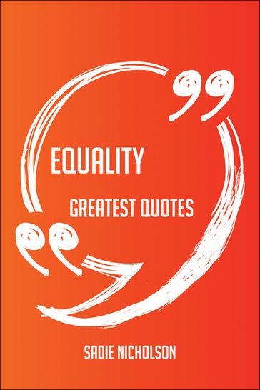 Equality Greatest Quotes - Quick, Short, Medium Or Long Quotes. Find The Perfect Equality Quotations For All Occasions - Spicing Up Letters, Speeches, And Everyday Conversations. - Sadie Nicholson