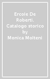Ercole De Roberti. Catalogo storico