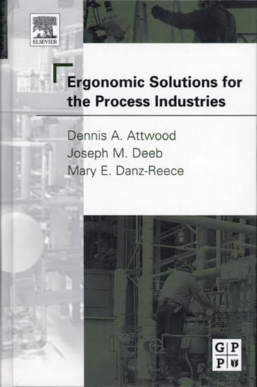 Ergonomic Solutions for the Process Industries - Dennis A. Attwood - Mary E. Danz-Reece - Joseph M. Deeb Ph.D. CPE M.Erg.S.
