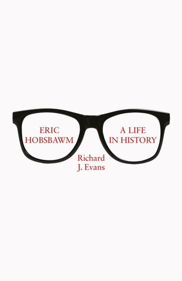 Eric Hobsbawm: A Life in History - Sir Richard J. Evans FBA - FRSL - FRHistS