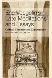 Eric Voegelin`s Late Meditations and Essays ¿ Critical Commentary Companions
