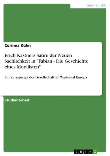 Erich Kästners Satire der Neuen Sachlichkeit in 'Fabian - Die Geschichte eines Moralisten' - Corinna Kuhn