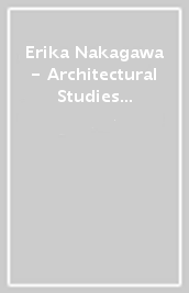 Erika Nakagawa - Architectural Studies 2007-2020