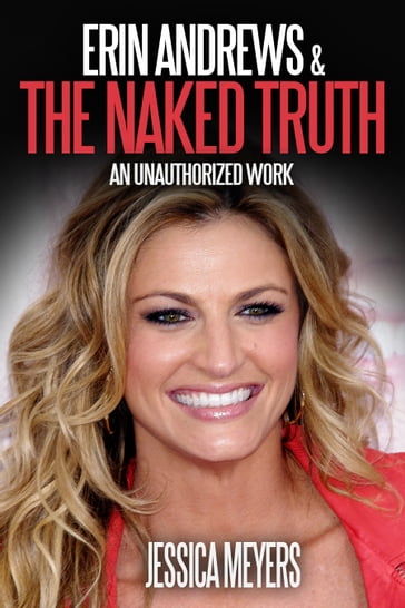 Erin Andrews and The Naked Truth: An Unauthorized Work - Jessica Meyers