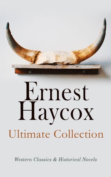 Ernest Haycox - Ultimate Collection: Western Classics & Historical Novels - Ernest Haycox