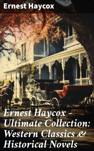 Ernest Haycox - Ultimate Collection: Western Classics & Historical Novels - Ernest Haycox