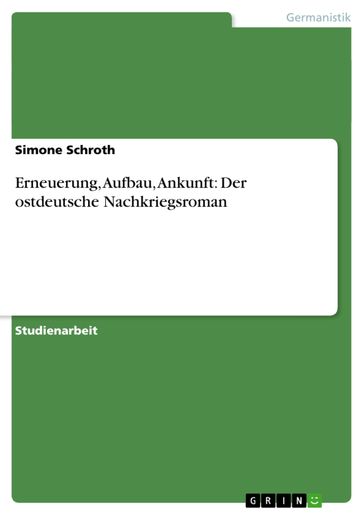 Erneuerung, Aufbau, Ankunft: Der ostdeutsche Nachkriegsroman - Simone Schroth