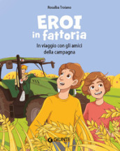 Eroi in fattoria. In viaggio con gli amici della campagna. Ediz. a colori